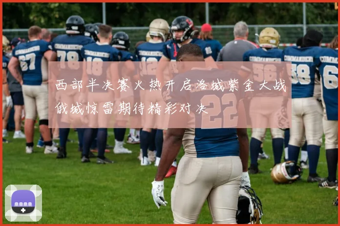 西部半决赛火热开启洛城紫金大战俄城惊雷期待精彩对决