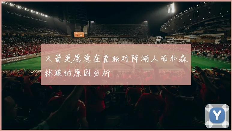 火箭更愿意在首轮对阵湖人而非森林狼的原因分析