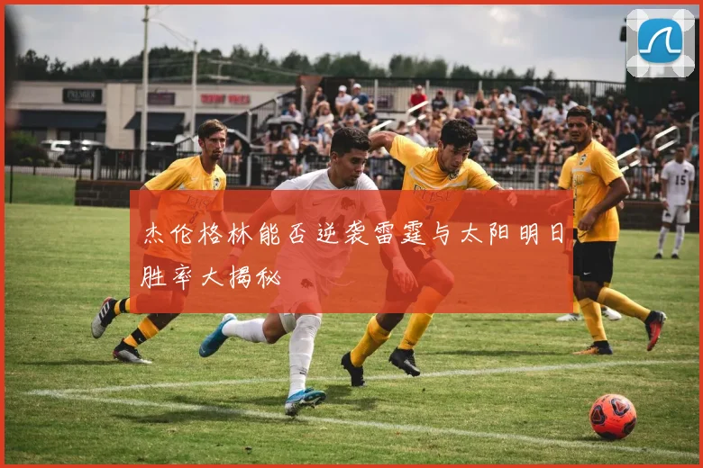 杰伦格林能否逆袭雷霆与太阳明日胜率大揭秘