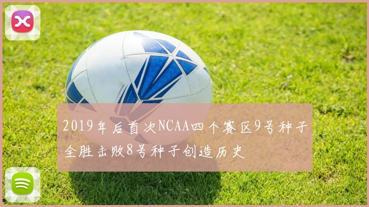 2019年后首次NCAA四个赛区9号种子全胜击败8号种子创造历史