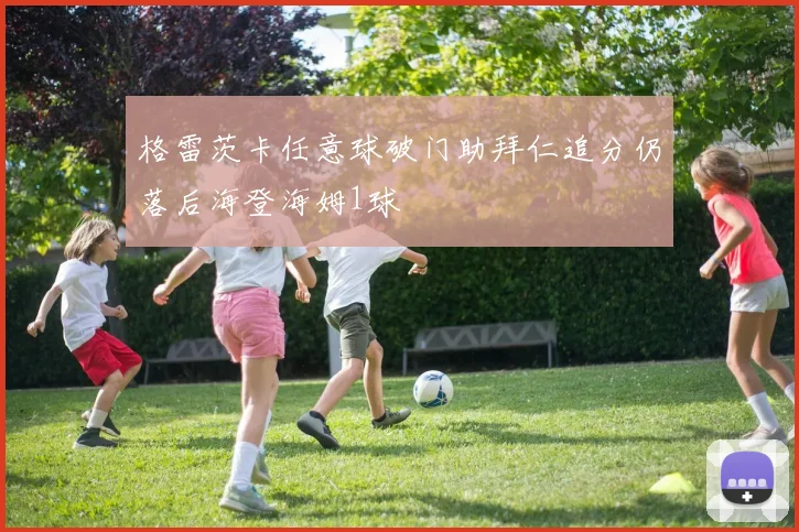 格雷茨卡任意球破门助拜仁追分仍落后海登海姆1球