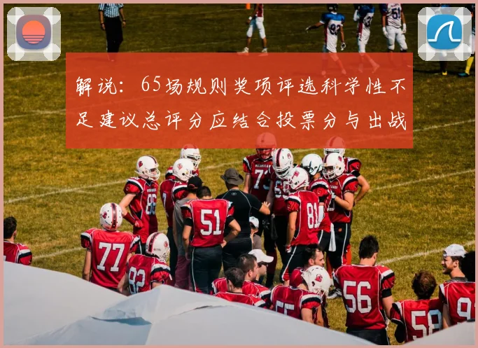 解说：65场规则奖项评选科学性不足建议总评分应结合投票分与出战场次