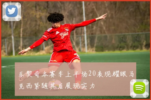 东契奇本赛季上半场20表现耀眼马克西紧随其后展现实力