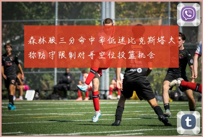 森林狼三分命中率低迷比克斯塔夫称防守限制对手空位投篮机会