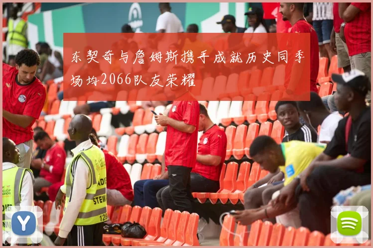 东契奇与詹姆斯携手成就历史同季场均2066队友荣耀