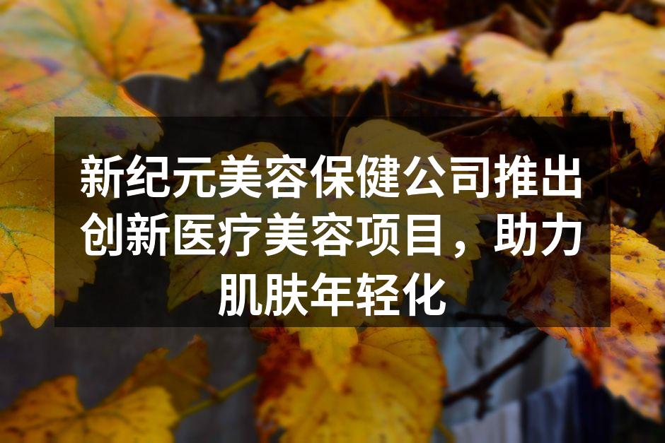 新纪元美容保健公司推出创新医疗美容项目，