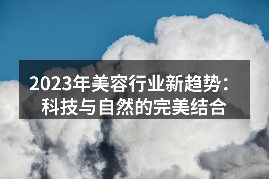 2023年美容行业新趋势：科技与自然的完