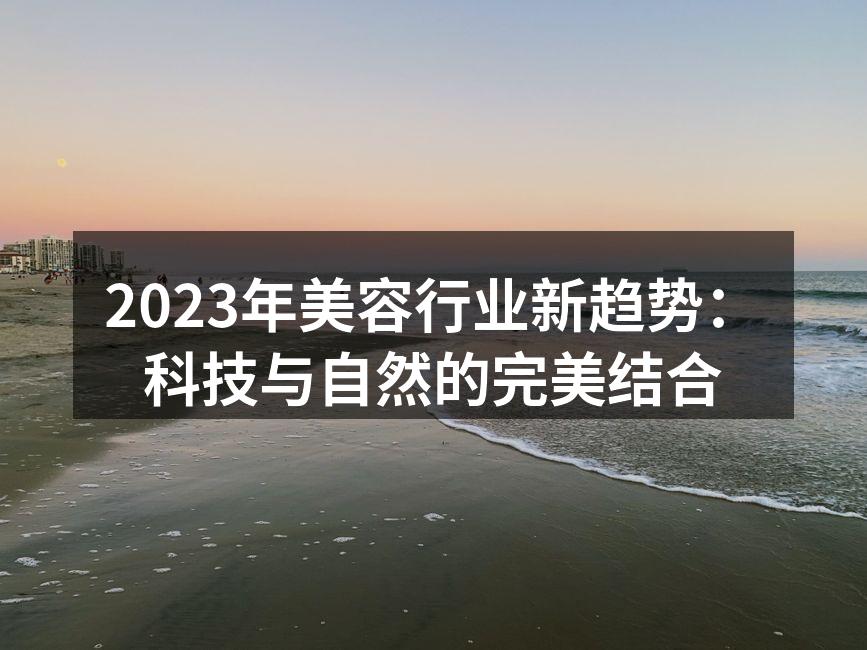 2023年美容行业新趋势：科技与自然的完